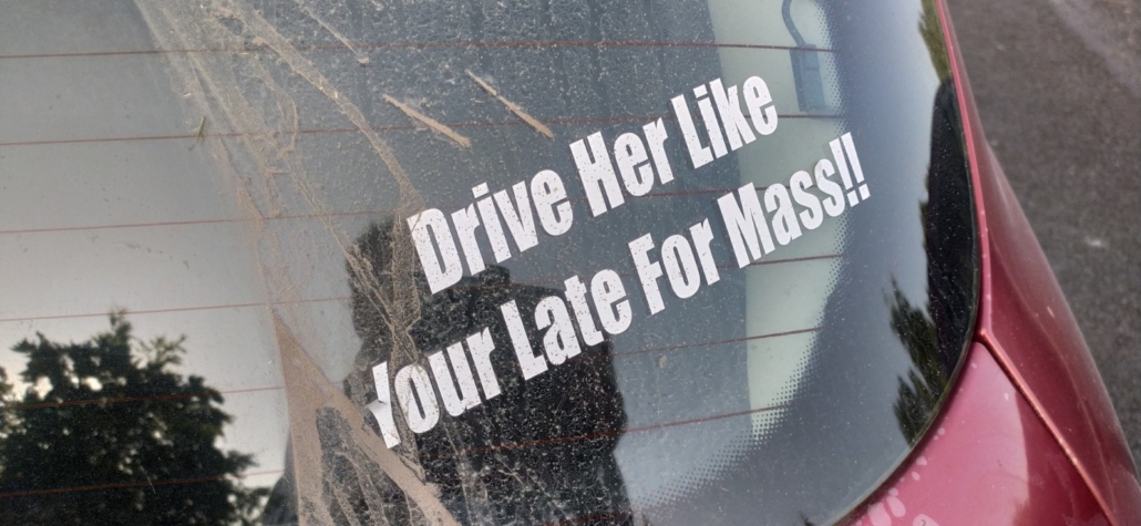 Spotted on a car in Ireland: DRIVE HER LIKE YOU'RE LATE FOR MASS!!